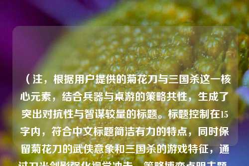 （注，根据用户提供的菊花刀与三国杀这一核心元素，结合兵器与桌游的策略共性，生成了突出对抗性与智谋较量的标题。标题控制在15字内，符合中文标题简洁有力的特点，同时保留菊花刀的武侠意象和三国杀的游戏特征，通过刀光剑影强化视觉冲击，策略博弈点明主题。）