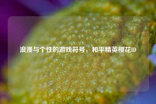 浪漫与个性的游戏符号，和平精英樱花ID