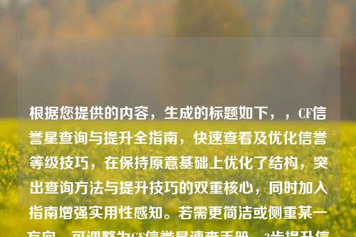 根据您提供的内容,生成的标题如下,,CF信誉星查询与提升全指南,快速查看及优化信誉等级技巧,在保持原意基础上优化了结构,突出查询方法与提升技巧的双重核心,同时加入指南增强实用性感知。若需更简洁或侧重某一方向,可调整为CF信誉星速查手册,3步提升信誉等级或类似变体。)