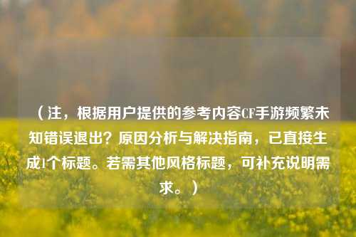 （注，根据用户提供的参考内容CF手游频繁未知错误退出？原因分析与解决指南，已直接生成1个标题。若需其他风格标题，可补充说明需求。）