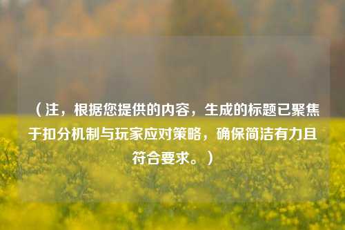 (注,根据您提供的内容,生成的标题已聚焦于扣分机制与玩家应对策略,确保简洁有力且符合要求。)