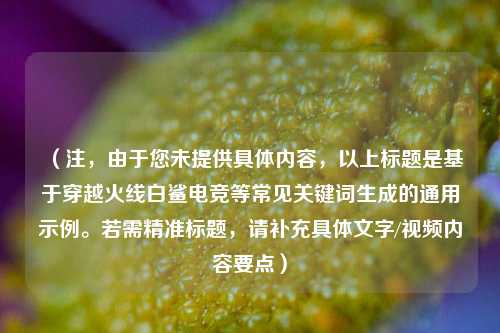 （注，由于您未提供具体内容，以上标题是基于穿越火线白鲨电竞等常见关键词生成的通用示例。若需精准标题，请补充具体文字/视频内容要点）