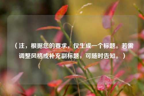 （注，根据您的要求，仅生成一个标题。若需调整风格或补充副标题，可随时告知。）