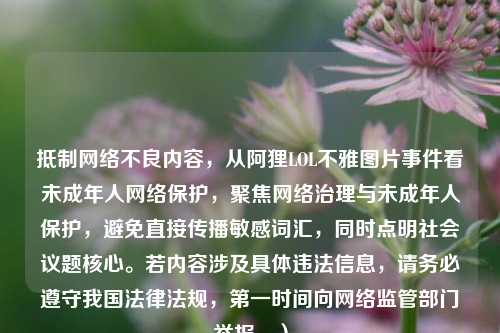 抵制网络不良内容，从阿狸LOL不雅图片事件看未成年人网络保护，聚焦网络治理与未成年人保护，避免直接传播敏感词汇，同时点明社会议题核心。若内容涉及具体违法信息，请务必遵守我国法律法规，第一时间向网络监管部门举报。）