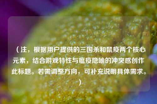 （注，根据用户提供的三国杀和鼠疫两个核心元素，结合游戏特性与瘟疫隐喻的冲突感创作此标题。若需调整方向，可补充说明具体需求。）