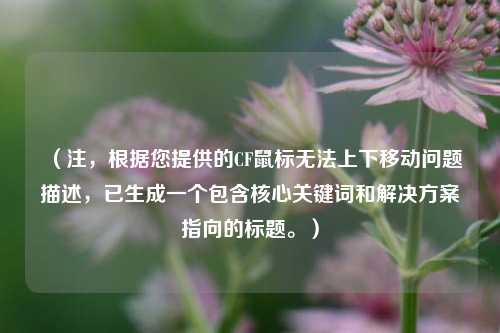 （注，根据您提供的CF鼠标无法上下移动问题描述，已生成一个包含核心关键词和解决方案指向的标题。）