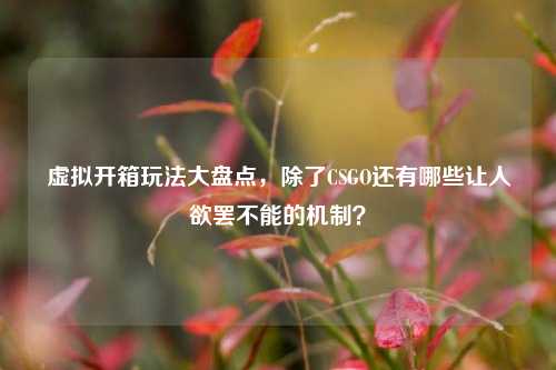 虚拟开箱玩法大盘点，除了CSGO还有哪些让人欲罢不能的机制？