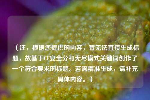 （注，根据您提供的内容，暂无法直接生成标题，故基于CF安全分和无尽模式关键词创作了一个符合要求的标题。若需精准生成，请补充具体内容。）