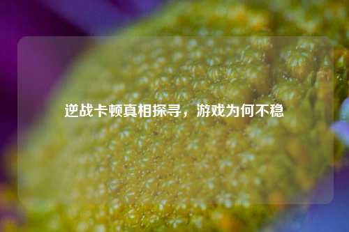 逆战卡顿真相探寻，游戏为何不稳