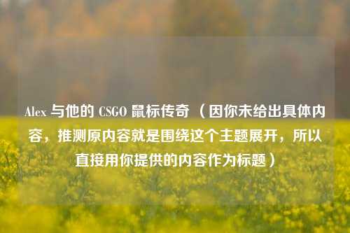 Alex 与他的 CSGO 鼠标传奇 （因你未给出具体内容，推测原内容就是围绕这个主题展开，所以直接用你提供的内容作为标题）