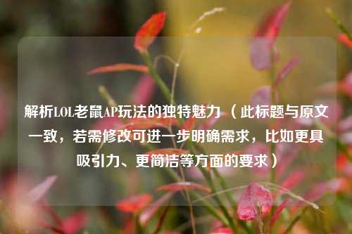 解析LOL老鼠AP玩法的独特魅力 （此标题与原文一致，若需修改可进一步明确需求，比如更具吸引力、更简洁等方面的要求）