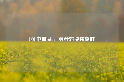 LOL中单solo,勇者对决狭路胜