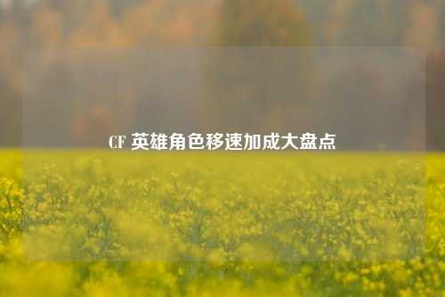 CF 英雄角色移速加成大盘点