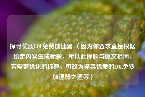 探寻优质LOL免费加速器 (因为你要求直接根据给定内容生成标题,所以此标题与原文相同。若需更优化的标题,可改为探寻优质的LOL免费加速器之道等)