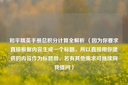 和平精英手册总积分计算全解析 (因为你要求直接根据内容生成一个标题,所以直接用你提供的内容作为标题啦,若有其他需求可继续向我提问)