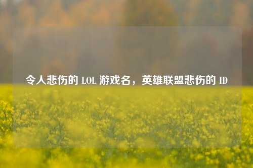 令人悲伤的 LOL 游戏名，英雄联盟悲伤的 ID