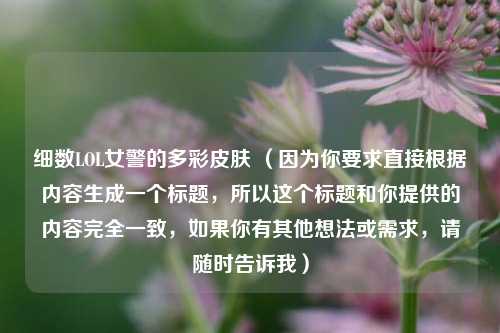 细数LOL女警的多彩皮肤 (因为你要求直接根据内容生成一个标题,所以这个标题和你提供的内容完全一致,如果你有其他想法或需求,请随时告诉我)