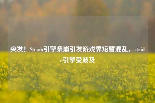 突发!Steam引擎条崩引发游戏界短暂混乱,stride引擎受波及