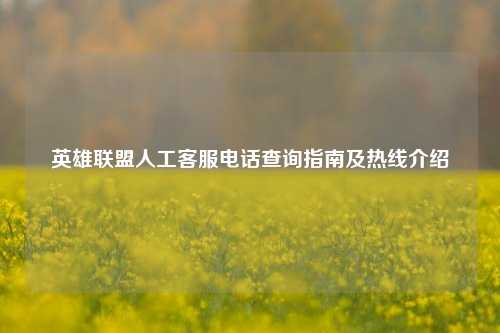 英雄联盟人工 *** *** 查询指南及热线介绍