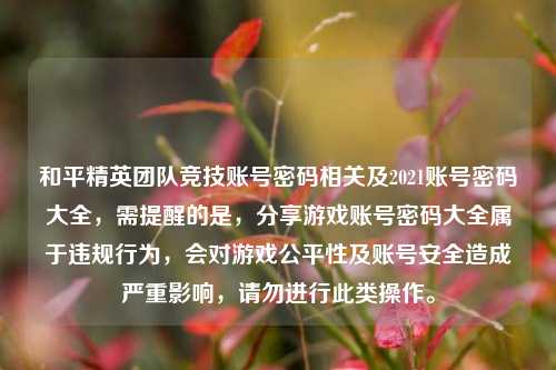 和平精英团队竞技账号密码相关及2021账号密码大全，需提醒的是，分享游戏账号密码大全属于违规行为，会对游戏公平性及账号安全造成严重影响，请勿进行此类操作。