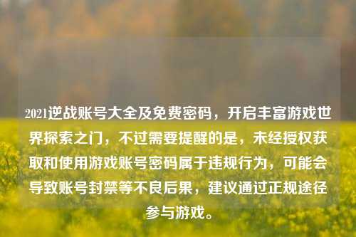 2021逆战账号大全及免费密码,开启丰富游戏世界探索之门,不过需要提醒的是,未经授权获取和使用游戏账号密码属于违规行为,可能会导致账号封禁等不良后果,建议通过正规途径参与游戏。