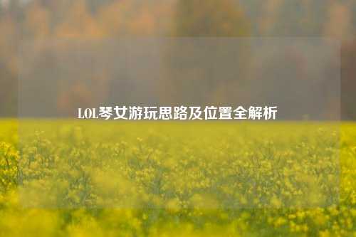 LOL琴女游玩思路及位置全解析