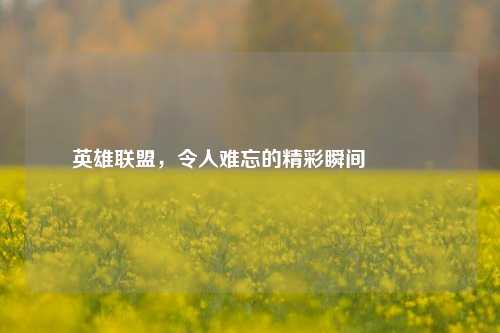 英雄联盟,令人难忘的精彩瞬间😎