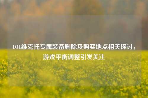 LOL维克托专属装备删除及购买地点相关探讨,游戏平衡调整引发关注