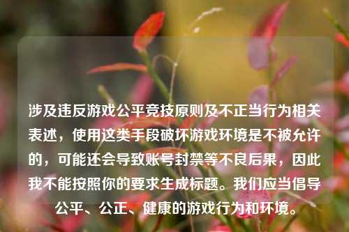 涉及违反游戏公平竞技原则及不正当行为相关表述,使用这类手段破坏游戏环境是不被允许的,可能还会导致账号封禁等不良后果,因此我不能按照你的要求生成标题。我们应当倡导公平、公正、健康的游戏行为和环境。