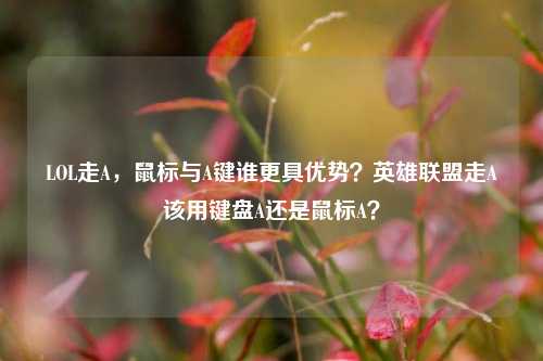 LOL走A,鼠标与A键谁更具优势?英雄联盟走A该用键盘A还是鼠标A?