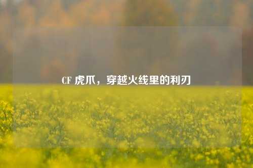 CF 虎爪,穿越火线里的利刃