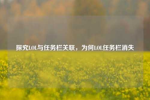 探究LOL与任务栏关联,为何LOL任务栏消失