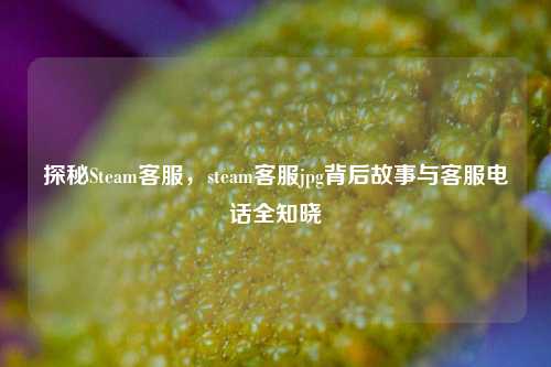 探秘Steam *** ,steam *** jpg背后故事与 *** *** 全知晓